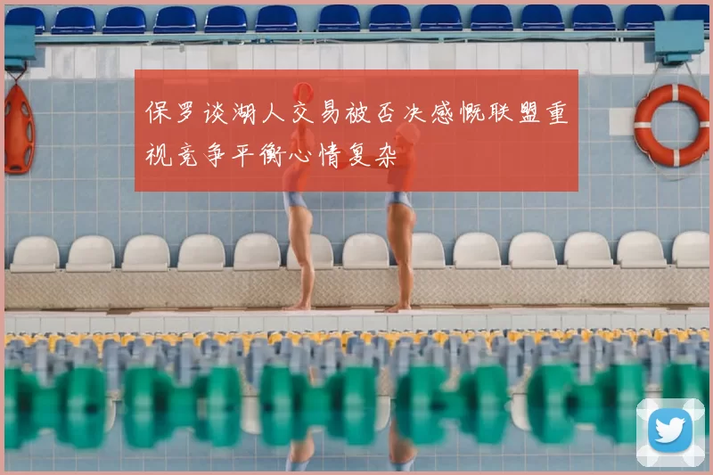 保罗谈湖人交易被否决感慨联盟重视竞争平衡心情复杂