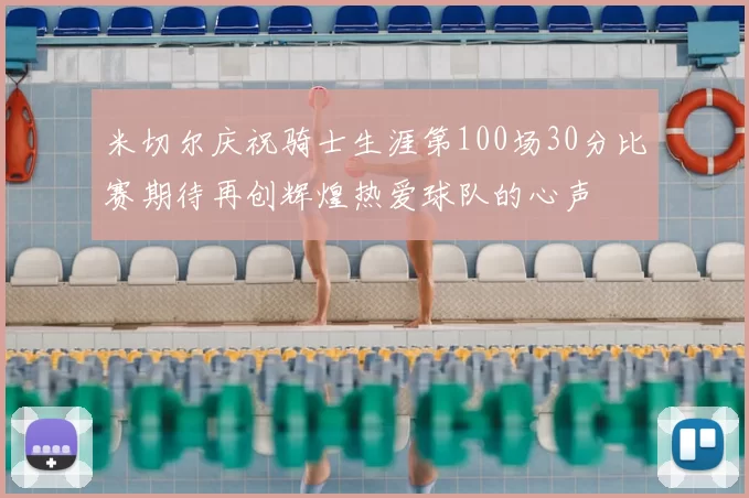 米切尔庆祝骑士生涯第100场30分比赛期待再创辉煌热爱球队的心声