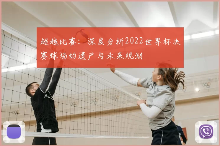 超越比赛：深度分析2022世界杯决赛球场的遗产与未来规划