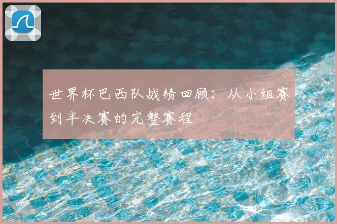 世界杯巴西队战绩回顾：从小组赛到半决赛的完整赛程