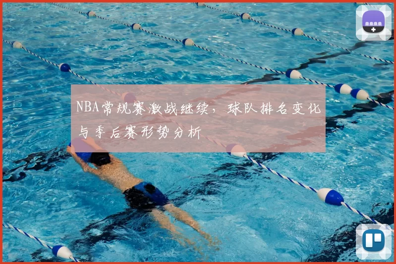 NBA常规赛激战继续，球队排名变化与季后赛形势分析