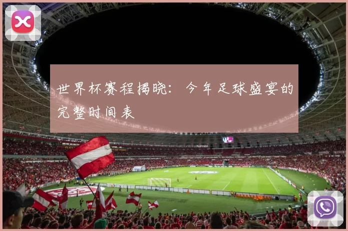 世界杯赛程揭晓：今年足球盛宴的完整时间表