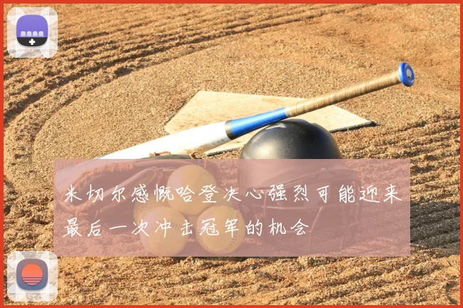 米切尔感慨哈登决心强烈可能迎来最后一次冲击冠军的机会