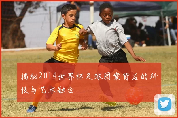 揭秘2014世界杯足球图案背后的科技与艺术融合