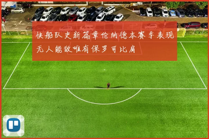 快船队史新篇章伦纳德本赛季表现无人能敌唯有保罗可比肩