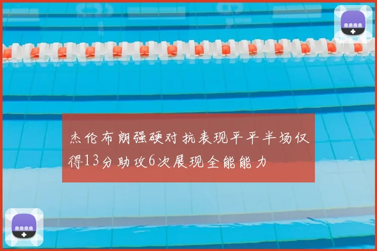 杰伦布朗强硬对抗表现平平半场仅得13分助攻6次展现全能能力