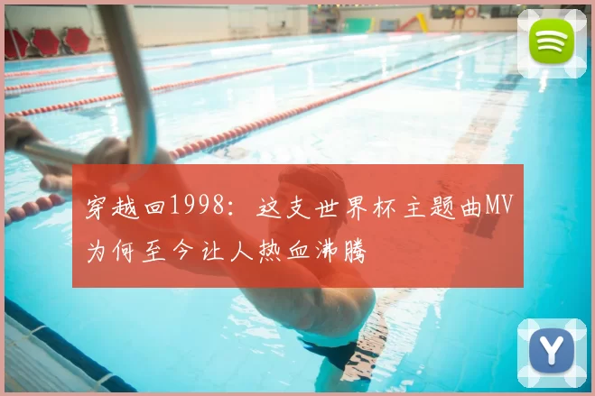 穿越回1998：这支世界杯主题曲MV为何至今让人热血沸腾